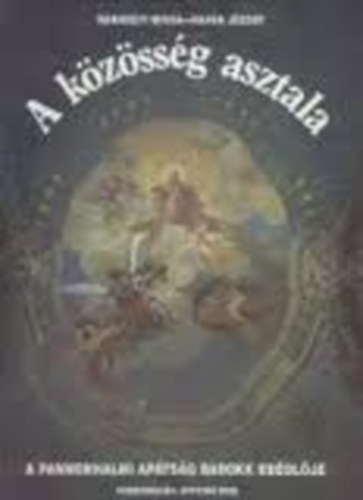 Hapák József Bánhegyi Miksa: A közösség asztala- A pannonhalmi apátság barokk ebédlője