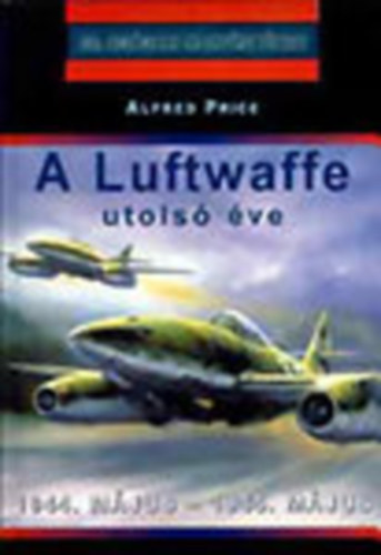 Alfred Price: A Luftwaffe utolsó éve- 1944. május-1945. május (20. századi hadtörténet)