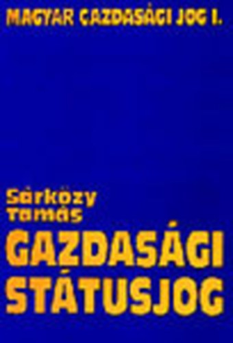 Dr. Sárközy Tamás: Gazdasági státusjog - Magyar gazdasági jog (Egyetemi tankönyv) I. kötet