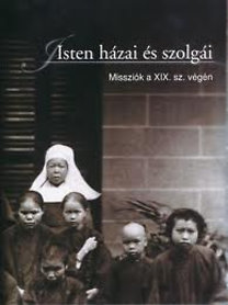 : Isten házai és szolgái - Katolikus misszionáriusok és missziók világa a 19. században, korabeli fényképeken