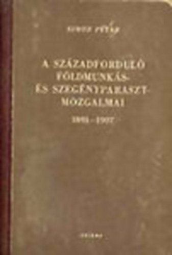 Simon Péter: A századforduló földmunkás- és szegényparasztmozgalmai 1891-1907