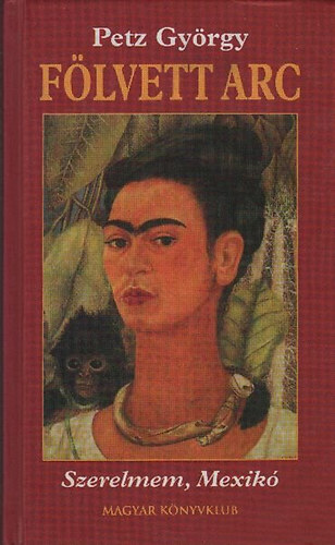 Petz György: Fölvett arc (Szerelmem, Mexikó)- Frida Kahlo