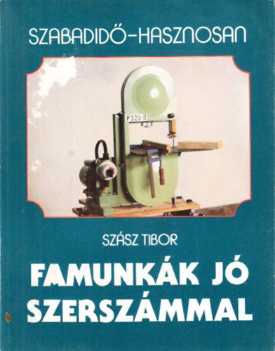 Szász Tibor: Famunkák jó szerszámmal (Szabadidő - hasznosan)