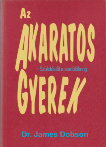 Dr. James Dobson: Az akaratos gyerek (Születéstől a serdülőkorig)