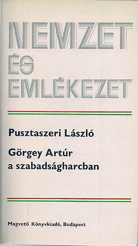 Pusztaszeri Lázsló: Görgey Artúr a szabadságharcban (Nemzet és emlékezet)