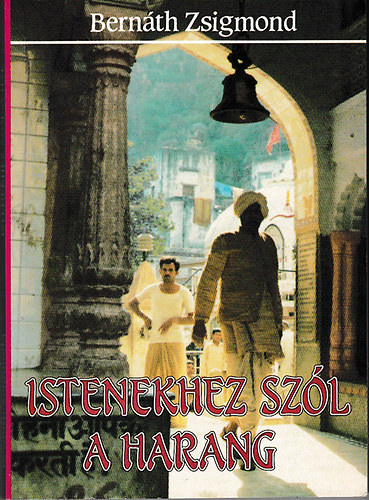 Bernáth Zsigmond: Istenekhez szól a harang - indiai útinapló, 1987-1988