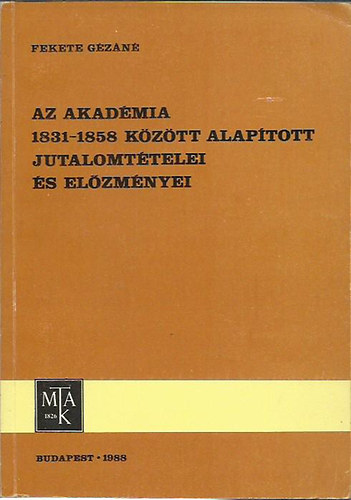 Fekete Gézáné: Az akadémia 1831 - 1858 között alapított jutalomtételei és előzményei