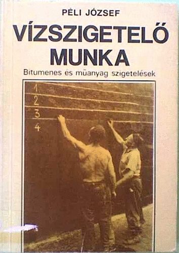 Péli József: Vízszigetelő munka (Bitumenes és műanyag szigetelések)