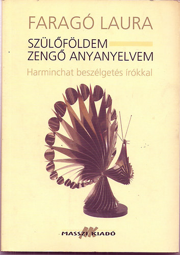 Faragó Laura: Szülőföldem - zengő anyanyelvem / Harminchat beszélgetés írókkal
