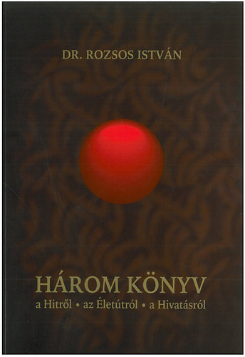 Dr. Rozsos István: Három könyv a Hitről - az Életútról - a Hivatásról