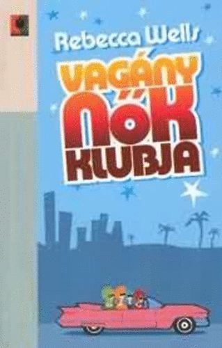 Rebecca Wells: Vagány nők klubja - A Ya-Ya testvériség isteni titkai