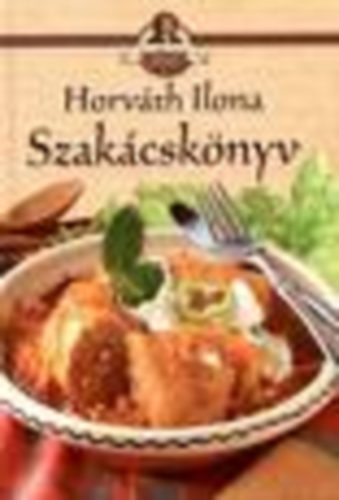 Horváth Ilona: Horváth Ilona - Szakácskönyv