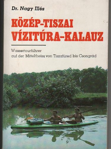 Dr. Nagy Illés: Közép-Tiszai vízitúra-kalauz (Tiszafüredtől-Csongrádig)