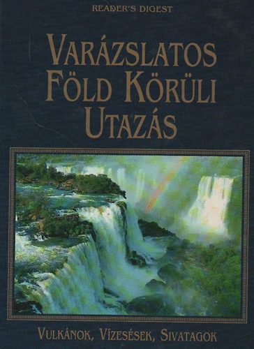 Reader's Digest Kiadó Kft.: Varázslatos Föld Körüli Utazás-Vulkánok, Vízesések, Sivatagok