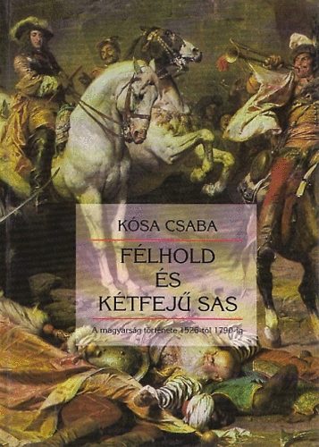 Kósa Csaba: Félhold és kétfejű sas - A magyarság története 1526-tól 1790-ig