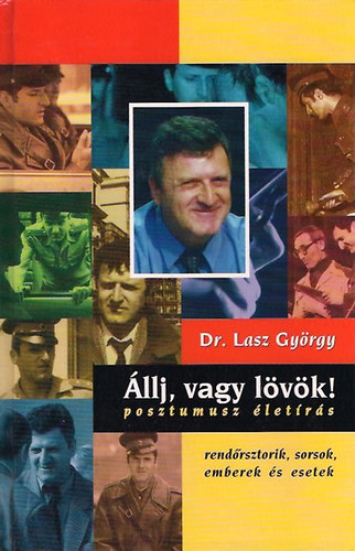 Dr. Lasz György: Állj, vagy lövök! Posztumusz életírás. Rendőrsztorik, sorsok, emberek