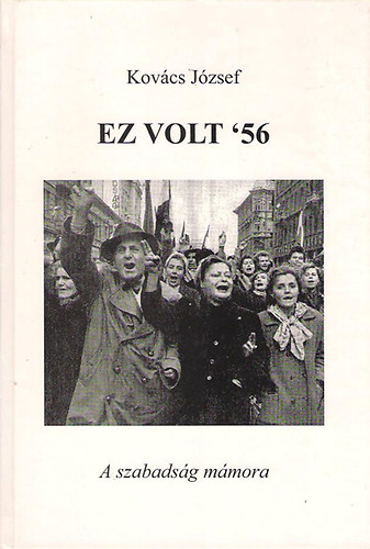 Dr. Kovács József: Ez volt '56 - A szabadság mámora