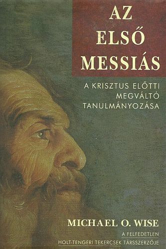 Michael O. Wise: Az első Messiás - A Krisztus előtti megváltó tanulmányozása