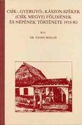 Dr. Endes Miklós: Csík-, Gyergyó-, Kászon-Székek (Csík megye) földjének és népének története 1918-ig