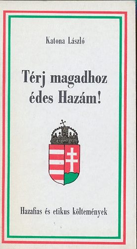 Katona László: Térj magadhoz édes Hazám! (Hazafias és etikus költemények)