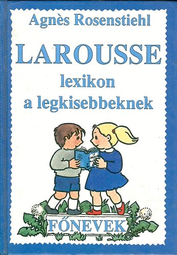 Agnes Rosenstiehl: Larousse lexikon a legkisebbeknek - Főnevek