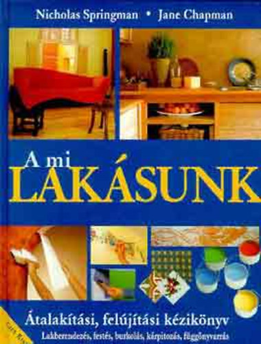 Nicholas Springman - Jane Chapman: A mi lakásunk - Átalakítási, felújítási kézikönyv (Lakberendezés, festés, burkolás, kárpitozás, függönyvarrás)