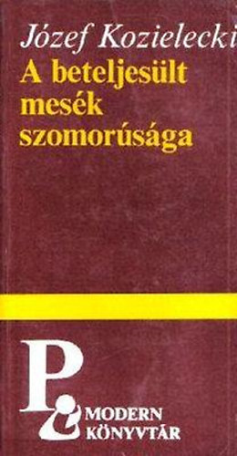 Józef Kozielecki: A beteljesült mesék szomorúsága (Modern Könyvtár)