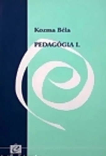 Kozma Béla: Pedagógia I. - A pedagógia alapjai