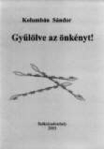 Kolumbán Sándor: Gyűlölve az önkényt! (avagy Soha ne tiszteld elnyomóidat!)