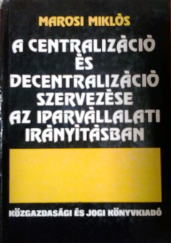 Marosi Miklós: A centralizáció és decentralizáció szervezése az iparvállalati...