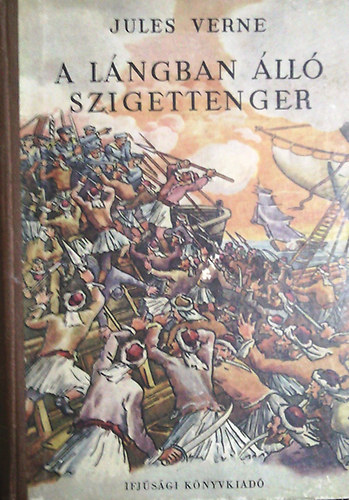 Verne Gyula: A lángban álló szigettenger (Három regény: A dunai hajós - A lángban álló szigettenger - Az ostromzáron át)