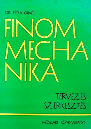 Dr. Petrik Olivér: Finommechanika (Tervezés-szerkesztés)