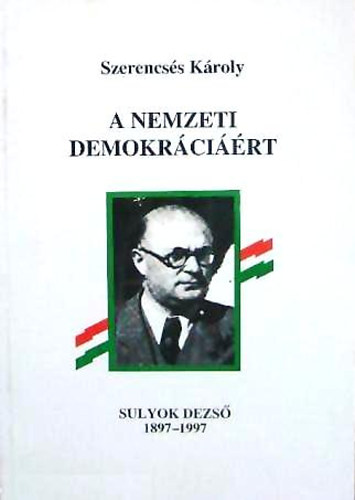 Szerencsés Károly: A nemzeti demokráciáért - Sulyok Dezső 1897-1997