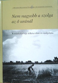 Thurnay Béla: Nem nagyobb a szolga az ő uránál - Kendeh György lelkész élete és szolgálata