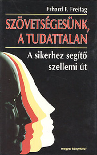 Erhardf. Freitag : Szövetségesünk, a tudattalan - A sikerhez segítő szellemi út