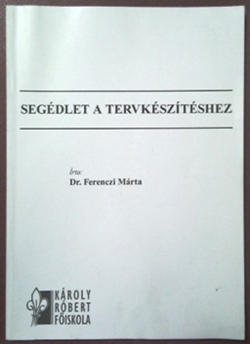 Dr. Ferenczi Márta: Segédlet a Tervkészítéshez c. tantárgyhoz (kiegészítve a stratégiai tervezéssel)