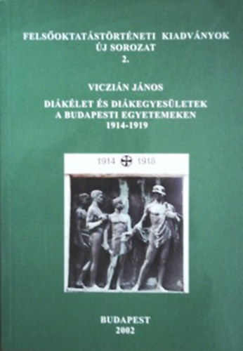 Viczián János: Diákélet és diákegyesületek a budapesti egyetemeken 1914-1919 (Felsőoktatásitörténeti kiadványok új sorozat 2.)