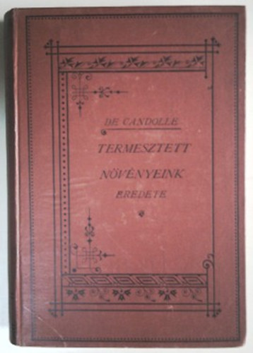 Alphonse de Candolle: Termesztett növényeink eredete (Természettudományi könyvkiadó-vállalat LII.kötet)