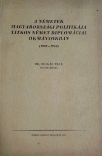 : A németek magyarországi politikája titkos német diplomáciai okmányokban (1937-1942)