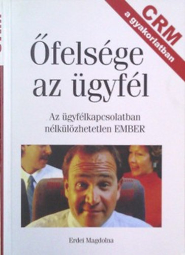 Erdei Magdolna: CRM a gyakorlatban- Őfelsége az ügyfél (Az ügyfélkapcsolatban nélkülözhetetlen EMBER)