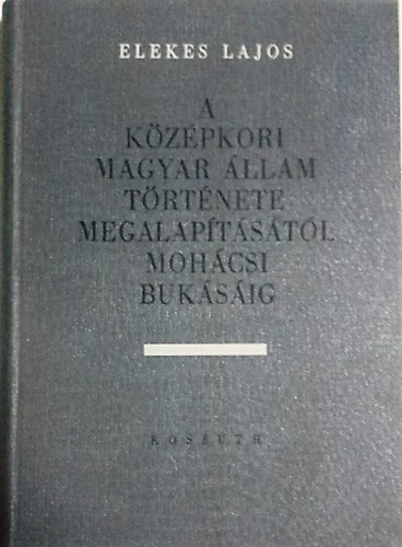 Elekes Lajos: A középkori magyar állam története megalapításától mohácsi bukásáig