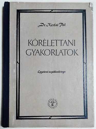 Dr. Kertai Pál: Kórélettani gyakorlatok (Egyetemi segédtankönyv)