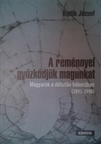 Botlik József: A reménnyel győzködjük magunkat - Magyarok a délszláv háborúban (1991-1998)