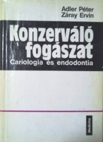 Adler Péter - Záray Ervin: Konzerváló fogászat CARIOLOGIA ÉS ENDODONTIA