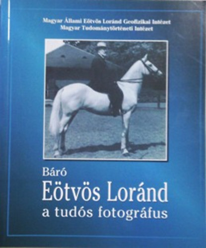 Magyar Tudománytörténeti Int.: Báró Eötvös Lóránd, a tudós fotográfus
