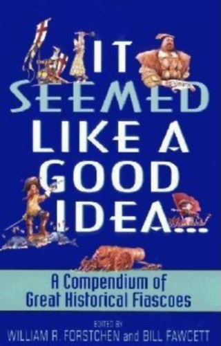 William R. Forstchen, Bill Fawcett: It Seemed Like a Good Idea...: A Compendium Of Great Historical Fiascoes