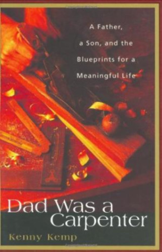 Kenny Kemp: Dad Was a Carpenter: A Father, A Son, and the Blueprints for a Meaningful Life