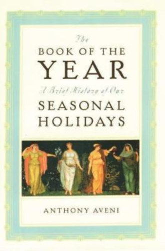 Anthony Aveni: The Book of the Year: A Brief History of Our Holidays