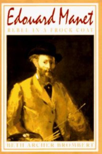 Beth Archer Brombert: Edouard Manet: Rebel in a Frock Coat