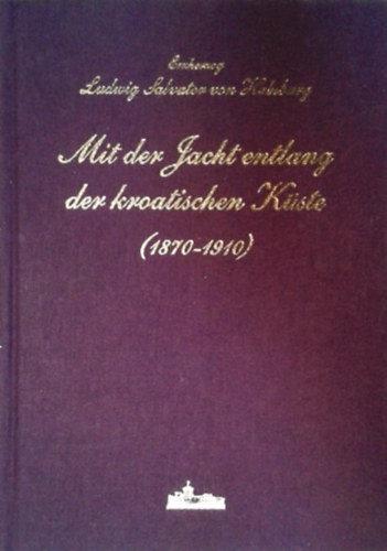 Erzherzog Ludwig Salvator von Habsburg: Mit der Jacht entlang der kroatischen Küste (1870-1910)